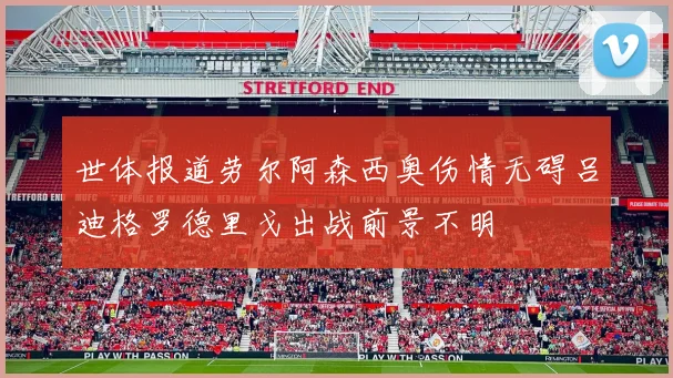 世体报道劳尔阿森西奥伤情无碍吕迪格罗德里戈出战前景不明