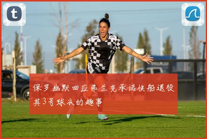 保罗幽默回应弗兰克承诺快船退役其3号球衣的趣事