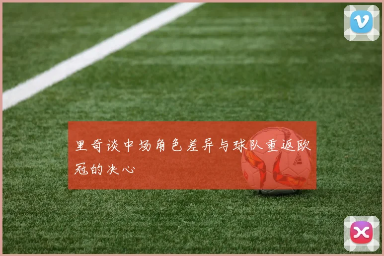 里奇谈中场角色差异与球队重返欧冠的决心