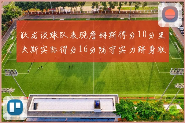 狄龙谈球队表现詹姆斯得分10分里夫斯实际得分16分防守实力跻身联盟前五
