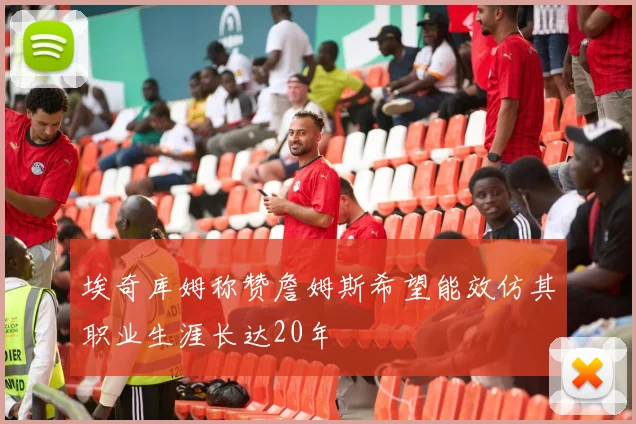 埃奇库姆称赞詹姆斯希望能效仿其职业生涯长达20年