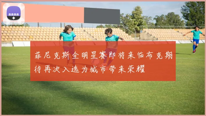 菲尼克斯全明星赛即将来临布克期待再次入选为城市带来荣耀