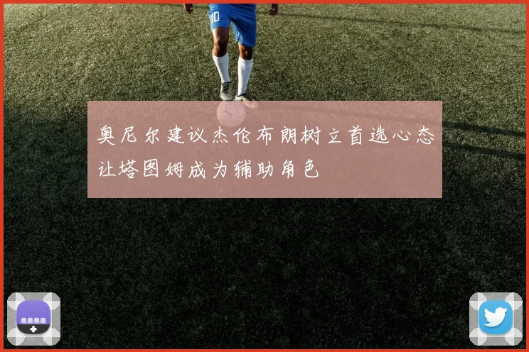 奥尼尔建议杰伦布朗树立首选心态让塔图姆成为辅助角色