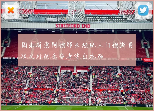 国米有意阿德耶米经纪人门德斯曼联之外的竞争者浮出水面