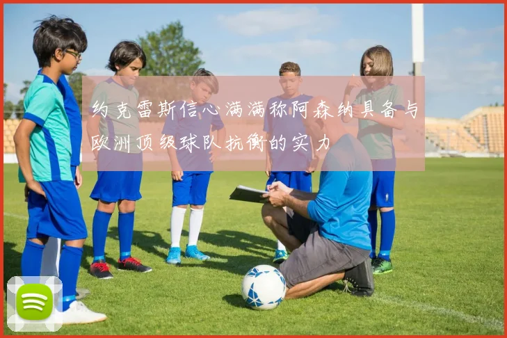约克雷斯信心满满称阿森纳具备与欧洲顶级球队抗衡的实力