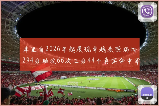 库里自2026年起展现卓越表现场均294分助攻66次三分44个真实命中率高达637