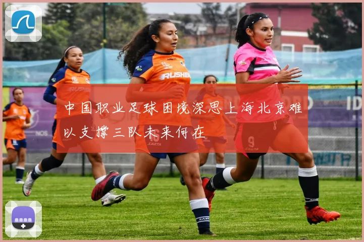 中国职业足球困境深思上海北京难以支撑三队未来何在