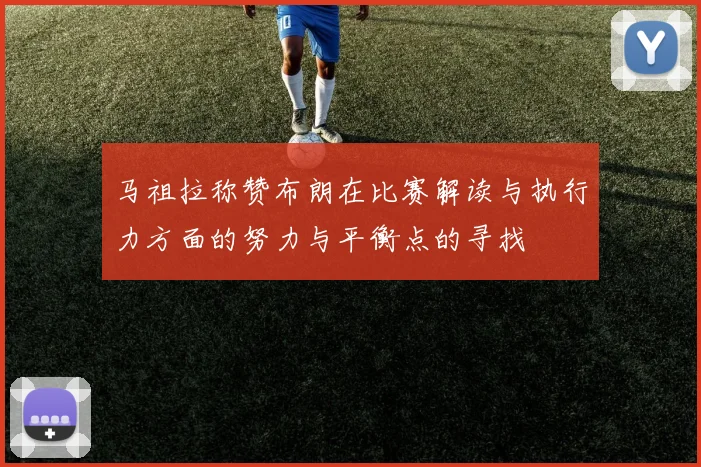 马祖拉称赞布朗在比赛解读与执行力方面的努力与平衡点的寻找