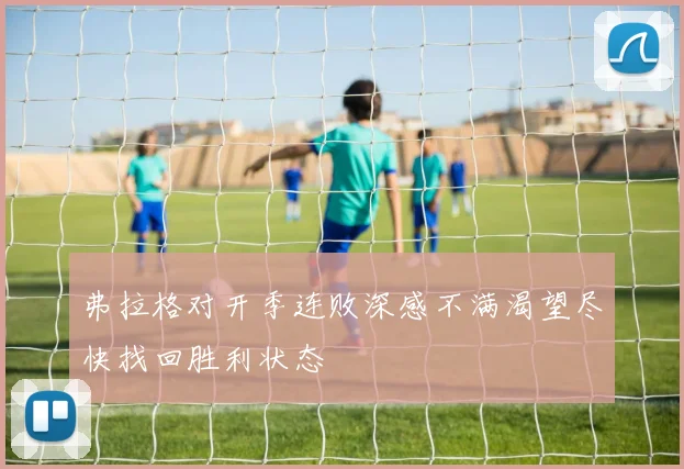 弗拉格对开季连败深感不满渴望尽快找回胜利状态