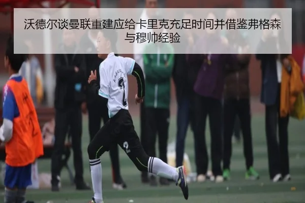 沃德尔谈曼联重建应给卡里克充足时间并借鉴弗格森与穆帅经验 - MILANSPORT