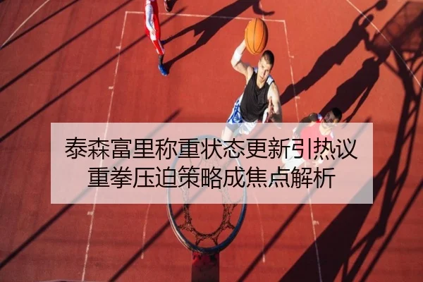 泰森富里称重状态更新引热议 重拳压迫策略成焦点解析 - MILANSPORT